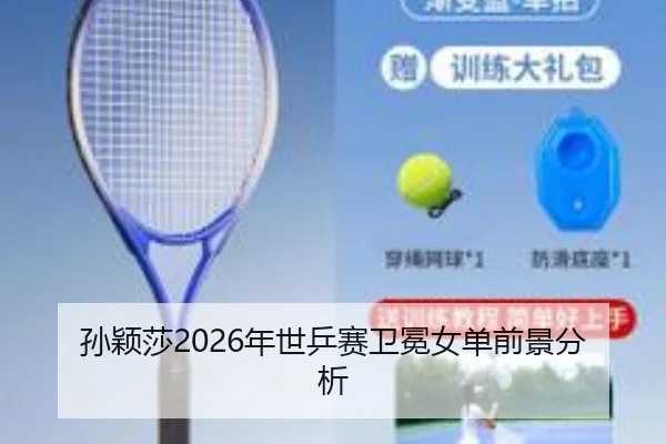 孙颖莎2026年世乒赛卫冕女单前景分析